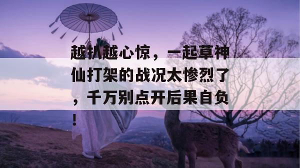 越扒越心惊，一起草神仙打架的战况太惨烈了，千万别点开后果自负！